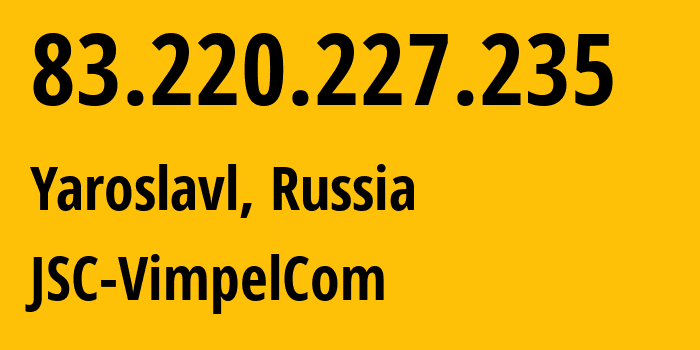 IP address 83.220.227.235 (Yaroslavl, Yaroslavl Oblast, Russia) get location, coordinates on map, ISP provider AS16345 JSC-VimpelCom // who is provider of ip address 83.220.227.235, whose IP address