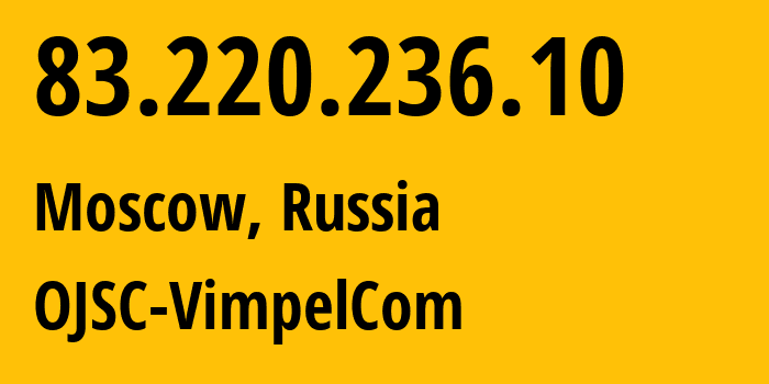 IP address 83.220.236.10 (Moscow, Moscow, Russia) get location, coordinates on map, ISP provider AS16345 OJSC-VimpelCom // who is provider of ip address 83.220.236.10, whose IP address