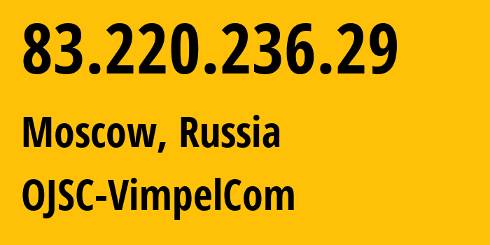 IP address 83.220.236.29 (Moscow, Moscow, Russia) get location, coordinates on map, ISP provider AS16345 OJSC-VimpelCom // who is provider of ip address 83.220.236.29, whose IP address