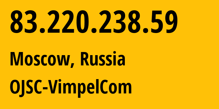 IP address 83.220.238.59 (Moscow, Moscow, Russia) get location, coordinates on map, ISP provider AS16345 OJSC-VimpelCom // who is provider of ip address 83.220.238.59, whose IP address