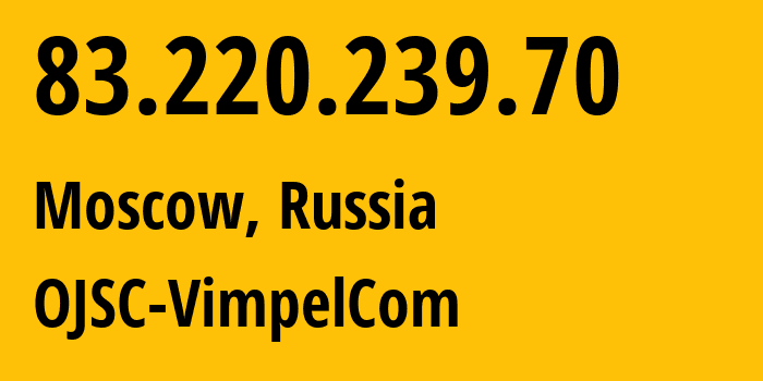 IP-адрес 83.220.239.70 (Москва, Москва, Россия) определить местоположение, координаты на карте, ISP провайдер AS16345 OJSC-VimpelCom // кто провайдер айпи-адреса 83.220.239.70