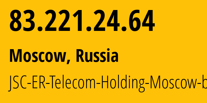 IP address 83.221.24.64 (Moscow, Moscow, Russia) get location, coordinates on map, ISP provider AS31363 JSC-ER-Telecom-Holding-Moscow-branch // who is provider of ip address 83.221.24.64, whose IP address