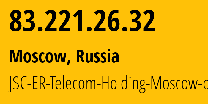 IP address 83.221.26.32 (Moscow, Moscow, Russia) get location, coordinates on map, ISP provider AS31363 JSC-ER-Telecom-Holding-Moscow-branch // who is provider of ip address 83.221.26.32, whose IP address