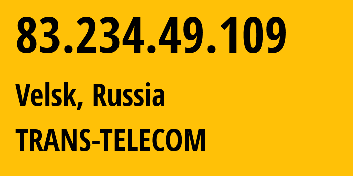IP-адрес 83.234.49.109 (Вельск, Архангельская Область, Россия) определить местоположение, координаты на карте, ISP провайдер AS20485 TRANS-TELECOM // кто провайдер айпи-адреса 83.234.49.109