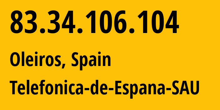 IP address 83.34.106.104 (Oleiros, Galicia, Spain) get location, coordinates on map, ISP provider AS3352 Telefonica-de-Espana-SAU // who is provider of ip address 83.34.106.104, whose IP address