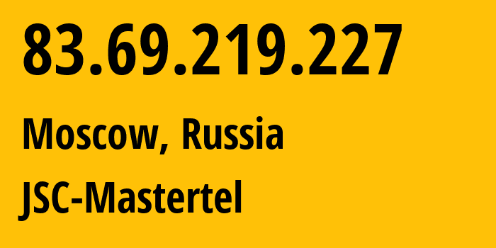 IP address 83.69.219.227 (Moscow, Moscow, Russia) get location, coordinates on map, ISP provider AS29226 JSC-Mastertel // who is provider of ip address 83.69.219.227, whose IP address