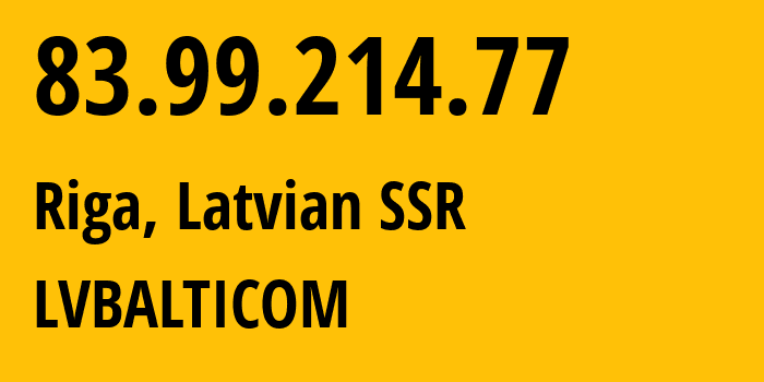 IP address 83.99.214.77 (Riga, Rīga, Latvian SSR) get location, coordinates on map, ISP provider AS24651 LVBALTICOM // who is provider of ip address 83.99.214.77, whose IP address