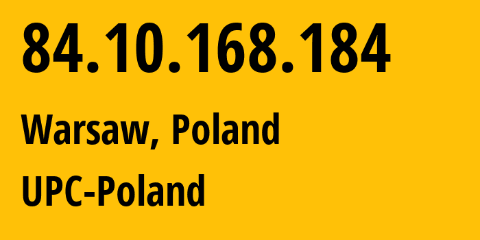 IP-адрес 84.10.168.184 (Варшава, Мазовецкое воеводство, Польша) определить местоположение, координаты на карте, ISP провайдер AS6830 UPC-Poland // кто провайдер айпи-адреса 84.10.168.184