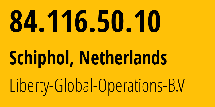 IP-адрес 84.116.50.10 (Schiphol, Северная Голландия, Нидерланды) определить местоположение, координаты на карте, ISP провайдер AS6830 Liberty-Global-Operations-B.V // кто провайдер айпи-адреса 84.116.50.10