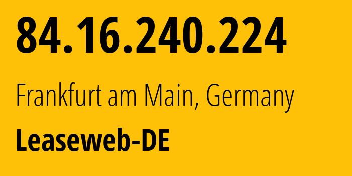 IP address 84.16.240.224 (Frankfurt am Main, Hesse, Germany) get location, coordinates on map, ISP provider AS28753 Leaseweb-DE // who is provider of ip address 84.16.240.224, whose IP address