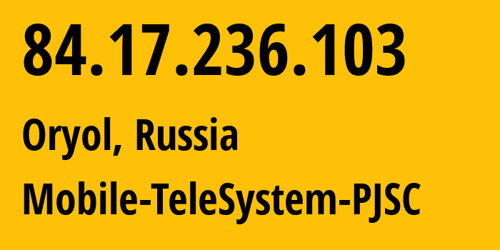 IP address 84.17.236.103 (Oryol, Oryol oblast, Russia) get location, coordinates on map, ISP provider AS197023 Mobile-TeleSystem-PJSC // who is provider of ip address 84.17.236.103, whose IP address