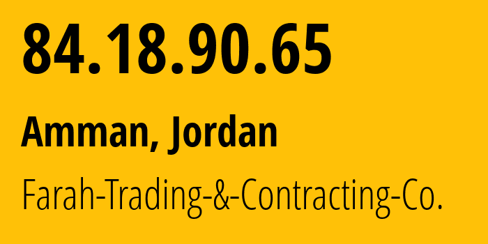 IP address 84.18.90.65 (Amman, Amman Governorate, Jordan) get location, coordinates on map, ISP provider AS21088 Farah-Trading-&-Contracting-Co. // who is provider of ip address 84.18.90.65, whose IP address