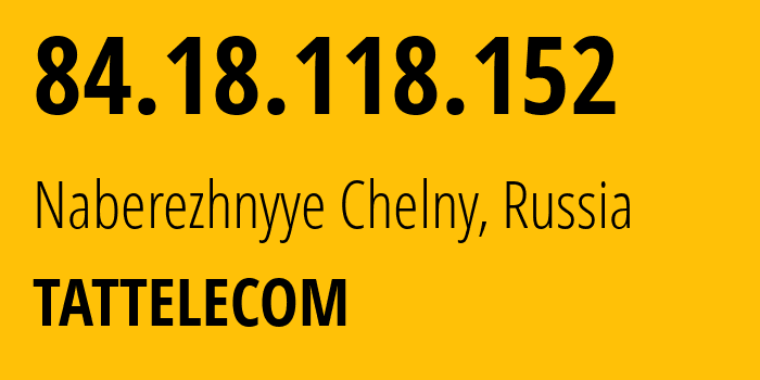 IP-адрес 84.18.118.152 (Набережные Челны, Татарстан, Россия) определить местоположение, координаты на карте, ISP провайдер AS28840 TATTELECOM // кто провайдер айпи-адреса 84.18.118.152