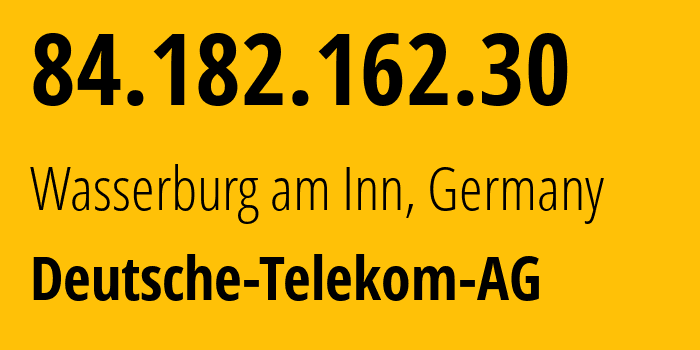 IP address 84.182.162.30 (Wasserburg am Inn, Bavaria, Germany) get location, coordinates on map, ISP provider AS3320 Deutsche-Telekom-AG // who is provider of ip address 84.182.162.30, whose IP address