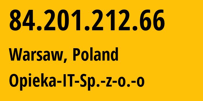 IP address 84.201.212.66 (Warsaw, Mazovia, Poland) get location, coordinates on map, ISP provider AS0 Opieka-IT-Sp.-z-o.-o // who is provider of ip address 84.201.212.66, whose IP address