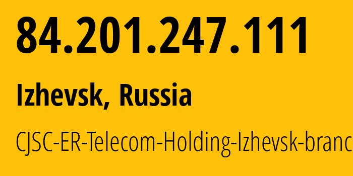 IP address 84.201.247.111 (Izhevsk, Udmurtiya Republic, Russia) get location, coordinates on map, ISP provider AS34590 CJSC-ER-Telecom-Holding-Izhevsk-branch // who is provider of ip address 84.201.247.111, whose IP address