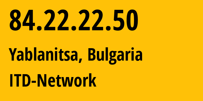 IP address 84.22.22.50 (Yablanitsa, Lovech, Bulgaria) get location, coordinates on map, ISP provider AS9070 ITD-Network // who is provider of ip address 84.22.22.50, whose IP address