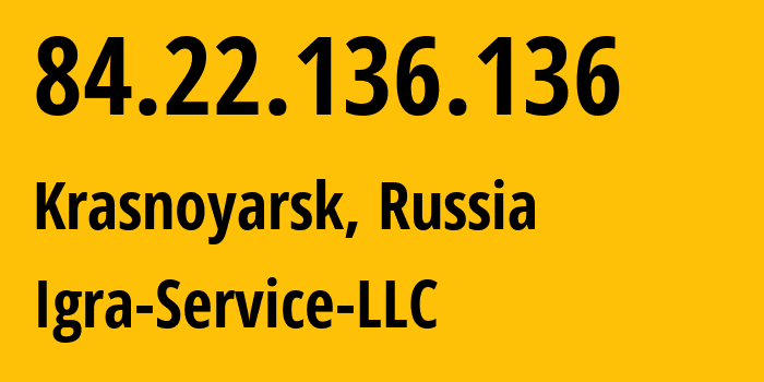 IP address 84.22.136.136 (Krasnoyarsk, Krasnoyarsk Krai, Russia) get location, coordinates on map, ISP provider AS33991 Igra-Service-LLC // who is provider of ip address 84.22.136.136, whose IP address