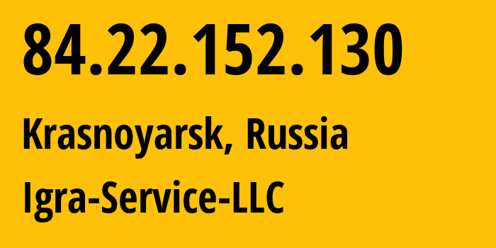 IP address 84.22.152.130 (Krasnoyarsk, Krasnoyarsk Krai, Russia) get location, coordinates on map, ISP provider AS33991 Igra-Service-LLC // who is provider of ip address 84.22.152.130, whose IP address