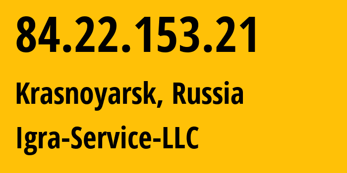 IP address 84.22.153.21 (Krasnoyarsk, Krasnoyarsk Krai, Russia) get location, coordinates on map, ISP provider AS33991 Igra-Service-LLC // who is provider of ip address 84.22.153.21, whose IP address
