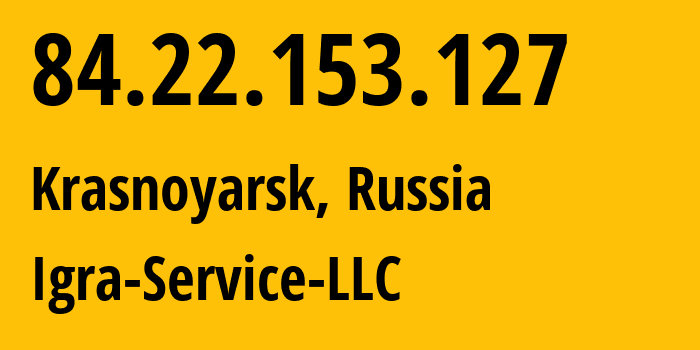 IP address 84.22.153.127 (Krasnoyarsk, Krasnoyarsk Krai, Russia) get location, coordinates on map, ISP provider AS33991 Igra-Service-LLC // who is provider of ip address 84.22.153.127, whose IP address