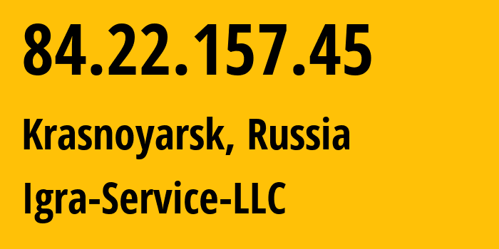 IP address 84.22.157.45 (Krasnoyarsk, Krasnoyarsk Krai, Russia) get location, coordinates on map, ISP provider AS33991 Igra-Service-LLC // who is provider of ip address 84.22.157.45, whose IP address