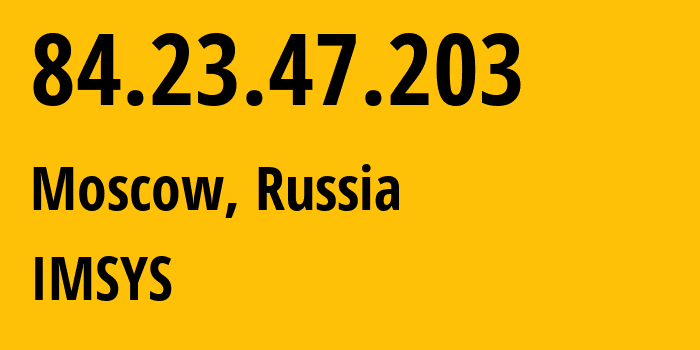 IP address 84.23.47.203 (Moscow, Moscow, Russia) get location, coordinates on map, ISP provider AS50949 IMSYS // who is provider of ip address 84.23.47.203, whose IP address