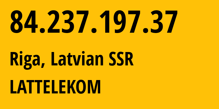 IP address 84.237.197.37 (Riga, Rīga, Latvian SSR) get location, coordinates on map, ISP provider AS12578 LATTELEKOM // who is provider of ip address 84.237.197.37, whose IP address