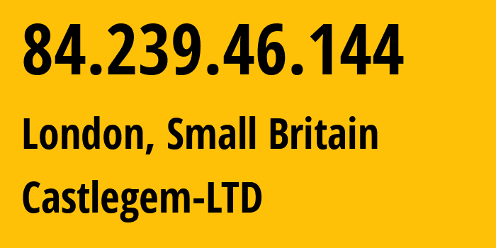 IP address 84.239.46.144 (London, England, Small Britain) get location, coordinates on map, ISP provider AS201308 Castlegem-LTD // who is provider of ip address 84.239.46.144, whose IP address