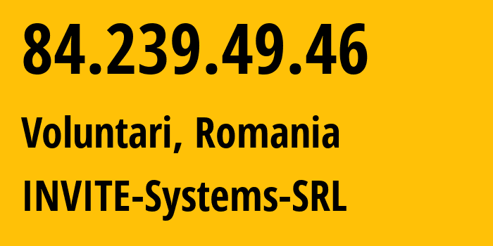 IP address 84.239.49.46 (Voluntari, Ilfov, Romania) get location, coordinates on map, ISP provider AS44679 INVITE-Systems-SRL // who is provider of ip address 84.239.49.46, whose IP address