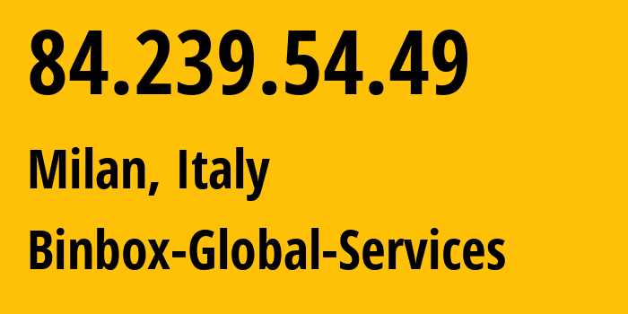 IP address 84.239.54.49 (Milan, Lombardy, Italy) get location, coordinates on map, ISP provider AS834 Binbox-Global-Services // who is provider of ip address 84.239.54.49, whose IP address