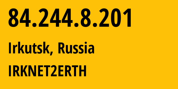 IP address 84.244.8.201 (Irkutsk, Irkutsk Oblast, Russia) get location, coordinates on map, ISP provider AS51645 IRKNET2ERTH // who is provider of ip address 84.244.8.201, whose IP address