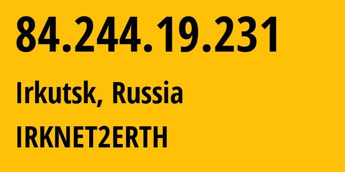 IP-адрес 84.244.19.231 (Иркутск, Иркутская Область, Россия) определить местоположение, координаты на карте, ISP провайдер AS51645 IRKNET2ERTH // кто провайдер айпи-адреса 84.244.19.231