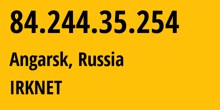 IP-адрес 84.244.35.254 (Ангарск, Иркутская Область, Россия) определить местоположение, координаты на карте, ISP провайдер AS51645 IRKNET // кто провайдер айпи-адреса 84.244.35.254