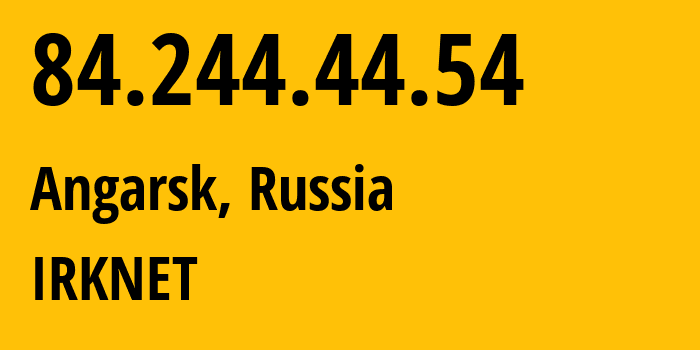 IP address 84.244.44.54 (Angarsk, Irkutsk Oblast, Russia) get location, coordinates on map, ISP provider AS51645 IRKNET // who is provider of ip address 84.244.44.54, whose IP address