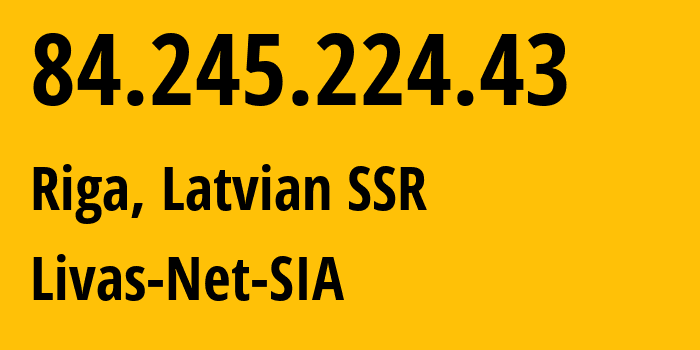 IP address 84.245.224.43 (Riga, Rīga, Latvian SSR) get location, coordinates on map, ISP provider AS34001 Livas-Net-SIA // who is provider of ip address 84.245.224.43, whose IP address