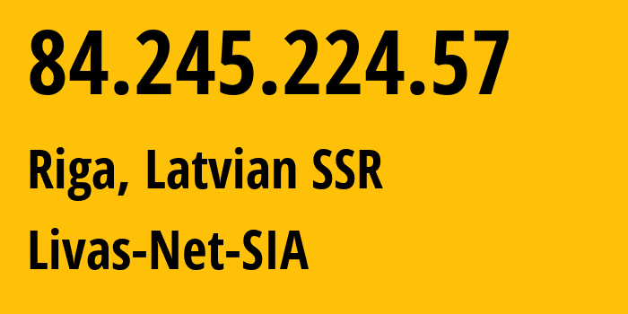 IP-адрес 84.245.224.57 (Рига, Рига, Латвийская ССР) определить местоположение, координаты на карте, ISP провайдер AS34001 Livas-Net-SIA // кто провайдер айпи-адреса 84.245.224.57