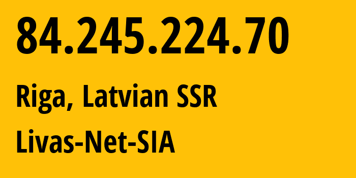 IP-адрес 84.245.224.70 (Рига, Рига, Латвийская ССР) определить местоположение, координаты на карте, ISP провайдер AS34001 Livas-Net-SIA // кто провайдер айпи-адреса 84.245.224.70