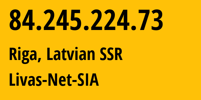 IP-адрес 84.245.224.73 (Рига, Рига, Латвийская ССР) определить местоположение, координаты на карте, ISP провайдер AS34001 Livas-Net-SIA // кто провайдер айпи-адреса 84.245.224.73