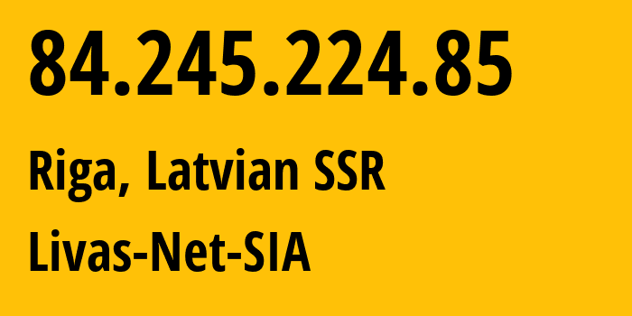 IP-адрес 84.245.224.85 (Рига, Рига, Латвийская ССР) определить местоположение, координаты на карте, ISP провайдер AS34001 Livas-Net-SIA // кто провайдер айпи-адреса 84.245.224.85