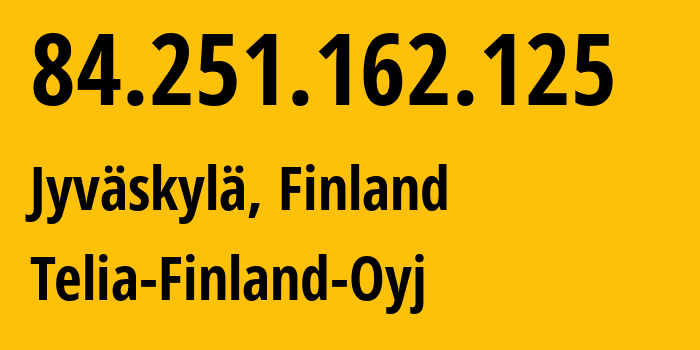 IP address 84.251.162.125 (Jyväskylä, Central Finland, Finland) get location, coordinates on map, ISP provider AS1759 Telia-Finland-Oyj // who is provider of ip address 84.251.162.125, whose IP address