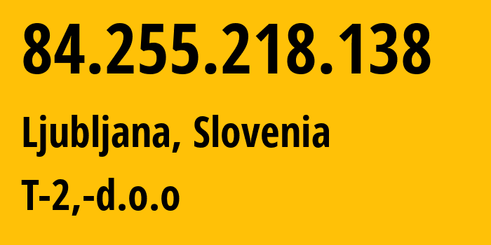 IP address 84.255.218.138 (Ljubljana, Ljubljana, Slovenia) get location, coordinates on map, ISP provider AS34779 T-2,-d.o.o // who is provider of ip address 84.255.218.138, whose IP address