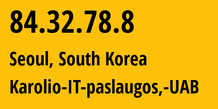 IP-адрес 84.32.78.8 (Сеул, Seoul, Южная Корея) определить местоположение, координаты на карте, ISP провайдер AS212609 Karolio-IT-paslaugos,-UAB // кто провайдер айпи-адреса 84.32.78.8
