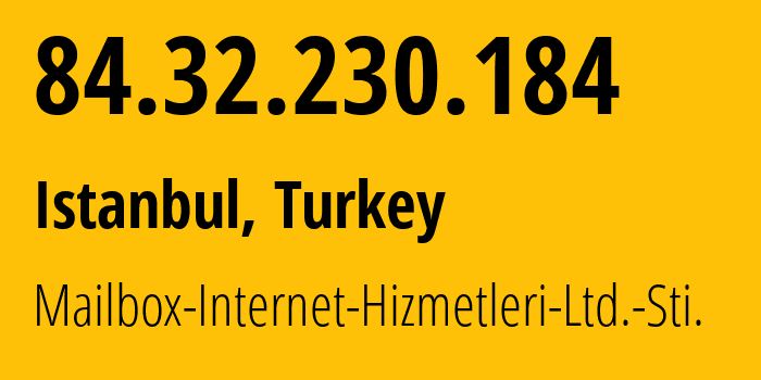 IP-адрес 84.32.230.184 (Стамбул, Стамбул, Турция) определить местоположение, координаты на карте, ISP провайдер AS62425 Mailbox-Internet-Hizmetleri-Ltd.-Sti. // кто провайдер айпи-адреса 84.32.230.184