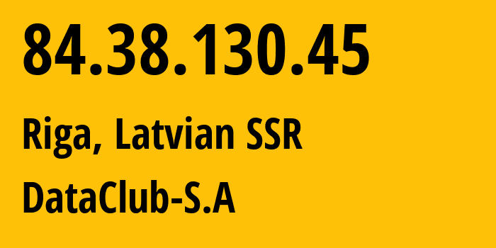 IP-адрес 84.38.130.45 (Рига, Рига, Латвийская ССР) определить местоположение, координаты на карте, ISP провайдер AS52048 DataClub-S.A // кто провайдер айпи-адреса 84.38.130.45