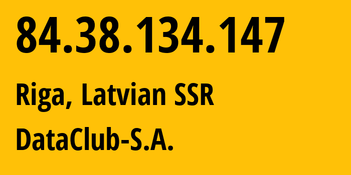 IP address 84.38.134.147 (Riga, Rīga, Latvian SSR) get location, coordinates on map, ISP provider AS52048 DataClub-S.A. // who is provider of ip address 84.38.134.147, whose IP address