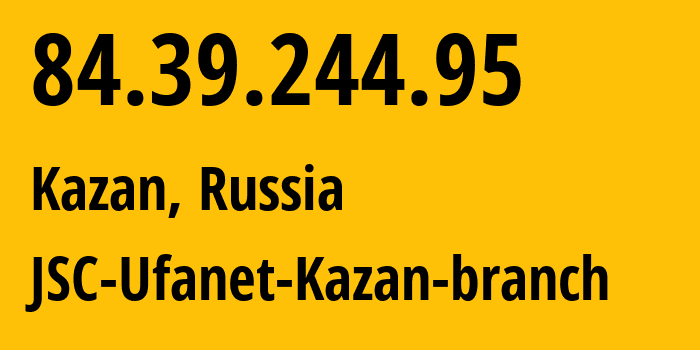 IP address 84.39.244.95 (Kazan, Tatarstan Republic, Russia) get location, coordinates on map, ISP provider AS57128 JSC-Ufanet-Kazan-branch // who is provider of ip address 84.39.244.95, whose IP address