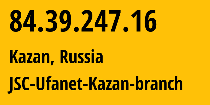 IP-адрес 84.39.247.16 (Казань, Татарстан, Россия) определить местоположение, координаты на карте, ISP провайдер AS57128 JSC-Ufanet-Kazan-branch // кто провайдер айпи-адреса 84.39.247.16