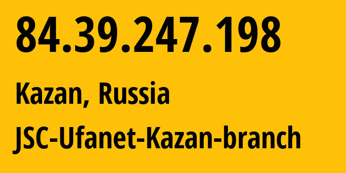 IP-адрес 84.39.247.198 (Казань, Татарстан, Россия) определить местоположение, координаты на карте, ISP провайдер AS57128 JSC-Ufanet-Kazan-branch // кто провайдер айпи-адреса 84.39.247.198