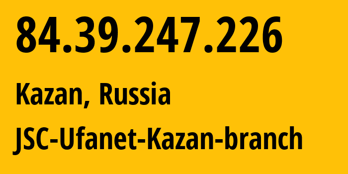 IP address 84.39.247.226 (Kazan, Tatarstan Republic, Russia) get location, coordinates on map, ISP provider AS57128 JSC-Ufanet-Kazan-branch // who is provider of ip address 84.39.247.226, whose IP address